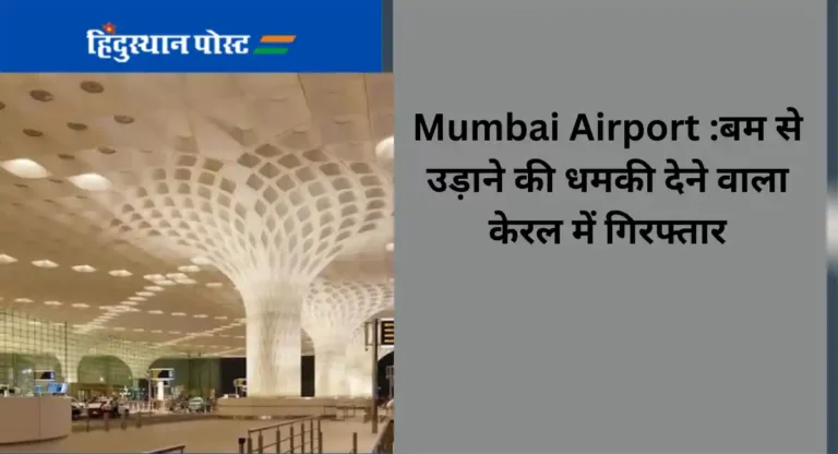 Mumbai Airport :बम से उड़ाने की धमकी देने वाला केरल में गिरफ्तार