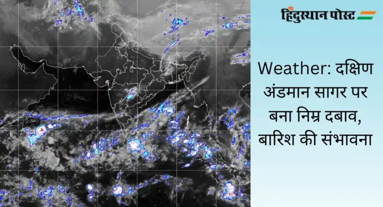 Weather: दक्षिण अंडमान सागर पर बना निम्र दबाव, कई तटीय क्षेत्रों में हो सकती है बारिश