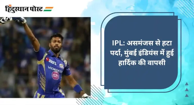 IPL: असमंजस से हटा पर्दा, मुंबई इंडियंस में हुई हार्दिक की वापसी