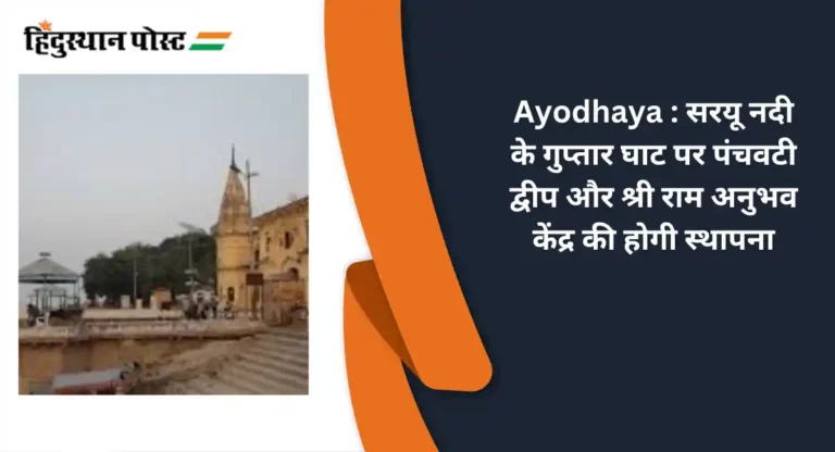 Ayodhaya : सरयू नदी के गुप्तार घाट पर पंचवटी द्वीप और श्री राम अनुभव केंद्र की होगी स्थापना