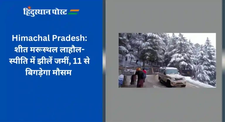 Himachal Pradesh: शीत मरूस्थल लाहौल-स्पीति में झीलें जमीं, 11 से बिगड़ेगा मौसम