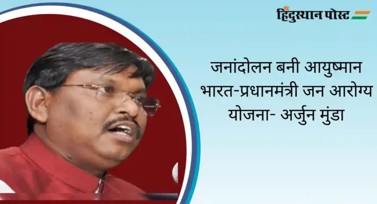 AB-PMJY: जनांदोलन बनी आयुष्मान भारत-प्रधानमंत्री जन आरोग्य योजना- अर्जुन मुंडा