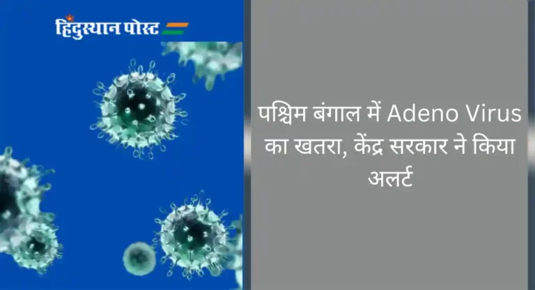 पश्चिम बंगाल में Adeno Virus का खतरा, केंद्र सरकार ने किया अलर्ट