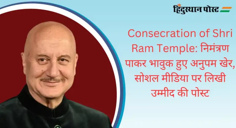 Consecration of Shri Ram Temple: निमंत्रण पाकर भावुक हुए अनुपम खेर, सोशल मीडिया पर लिखी उम्मीद की पोस्ट